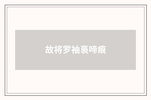 故将罗袖裛啼痕