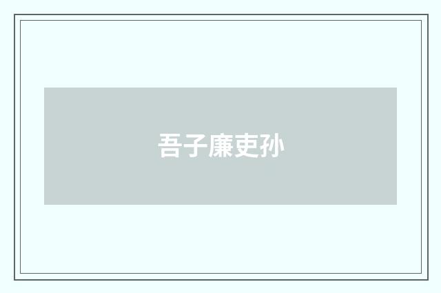 吾子廉吏孙