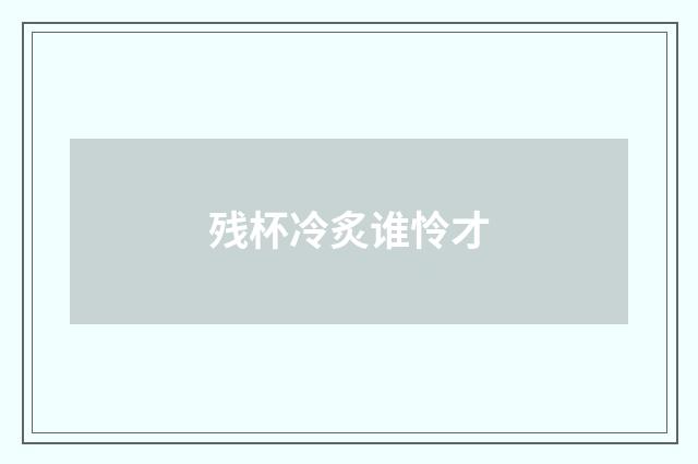 残杯冷炙谁怜才