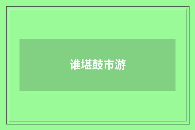 谁堪鼓市游