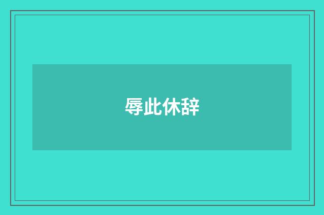 辱此休辞