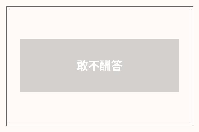 敢不酬答