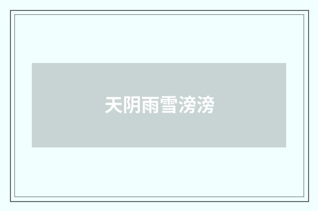 天阴雨雪滂滂