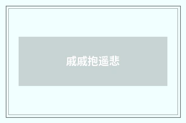 戚戚抱遥悲