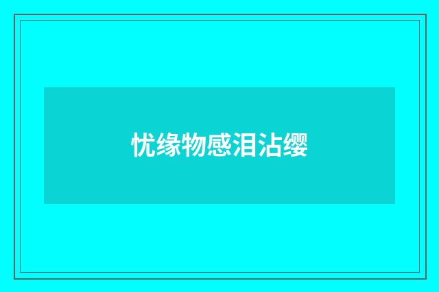 忧缘物感泪沾缨