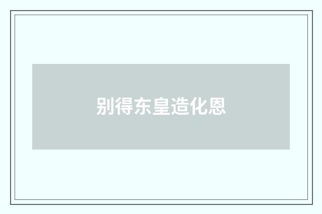 别得东皇造化恩