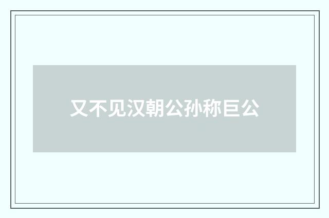 又不见汉朝公孙称巨公