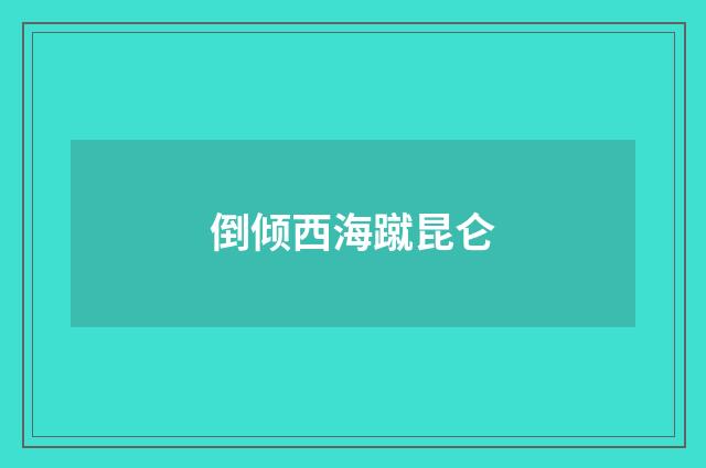 倒倾西海蹴昆仑