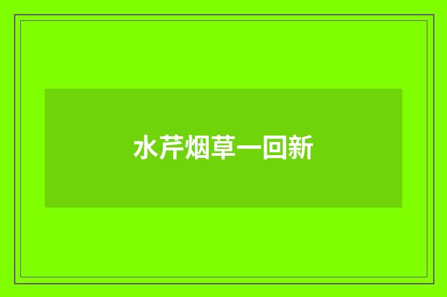 水芹烟草一回新