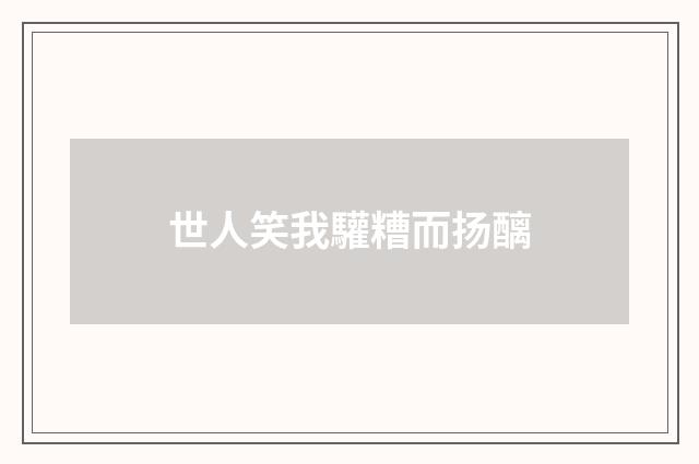 世人笑我驩糟而扬醨