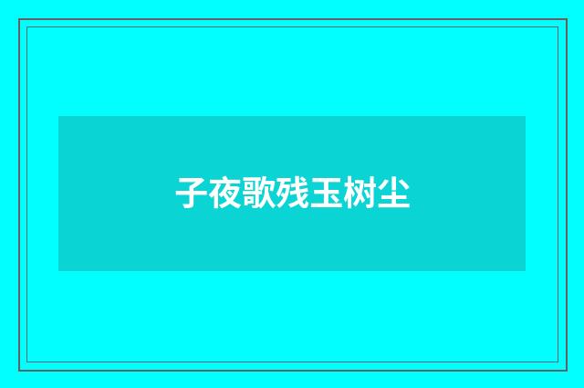 子夜歌残玉树尘