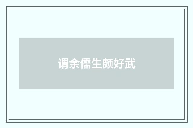 谓余儒生颇好武