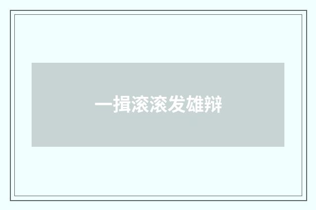 一揖滚滚发雄辩