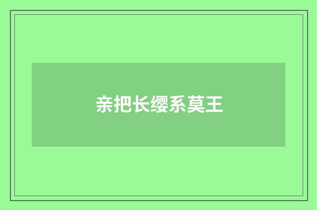亲把长缨系莫王