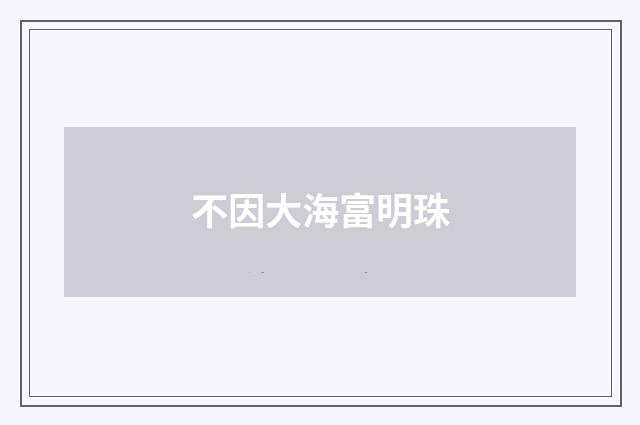 不因大海富明珠