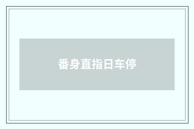 番身直指日车停