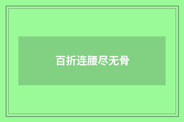 百折连腰尽无骨
