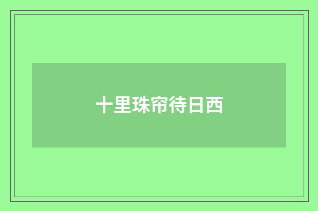 十里珠帘待日西