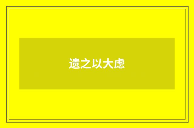 遗之以大虑