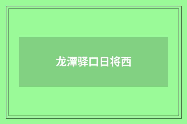 龙潭驿口日将西