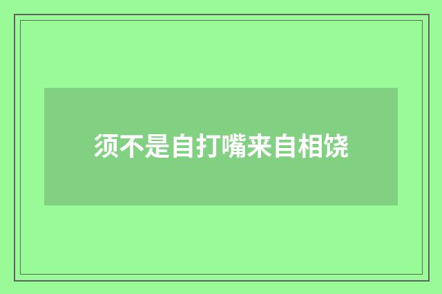 须不是自打嘴来自相饶