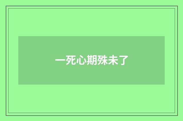 一死心期殊未了