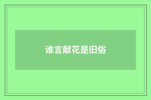 谁言献花是旧俗