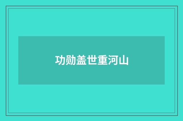 功勋盖世重河山