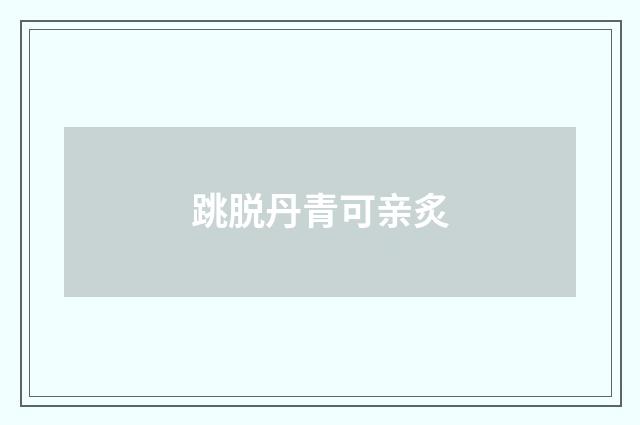 跳脱丹青可亲炙