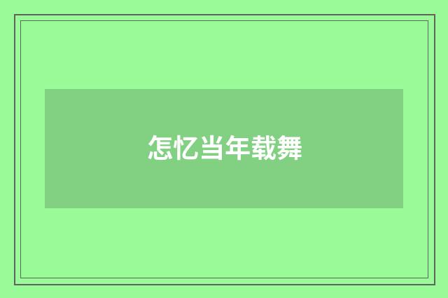 怎忆当年载舞