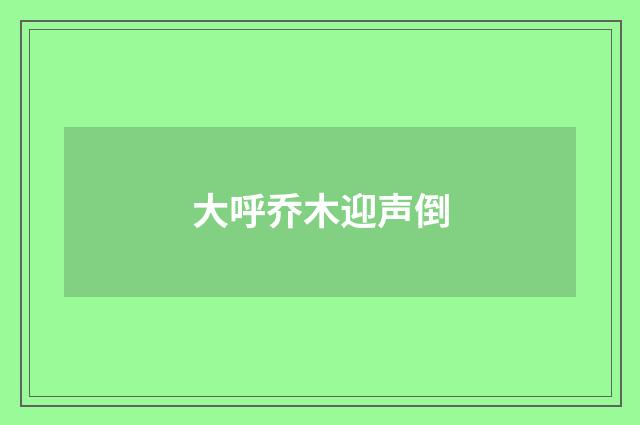 大呼乔木迎声倒