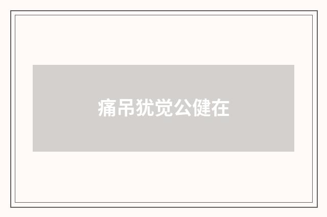痛吊犹觉公健在