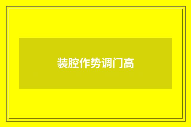 装腔作势调门高