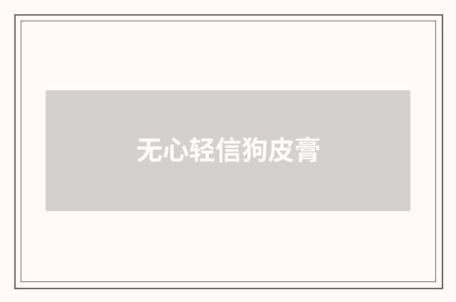 无心轻信狗皮膏