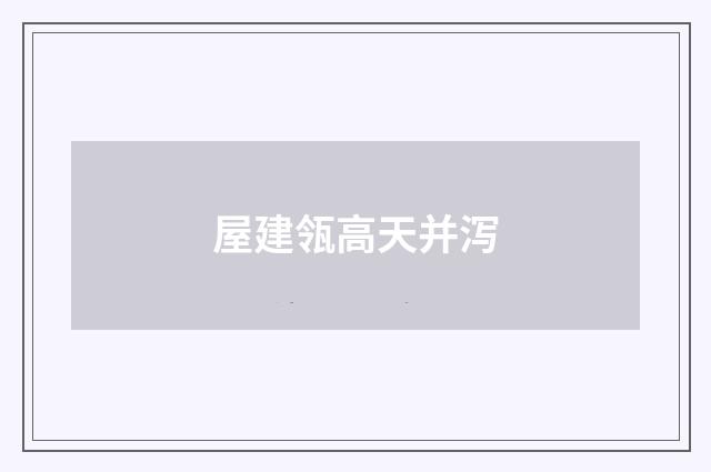 屋建瓴高天并泻