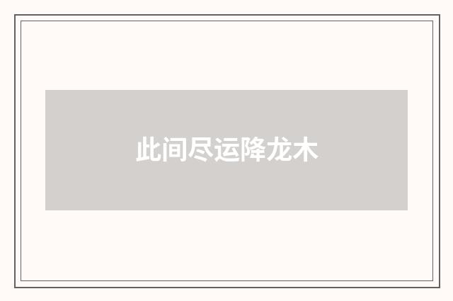此间尽运降龙木