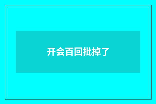 开会百回批掉了