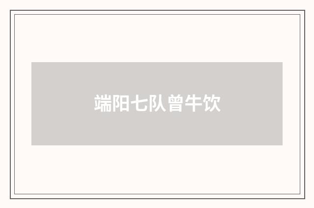 端阳七队曾牛饮