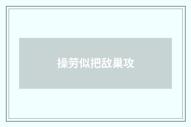 操劳似把敌巢攻