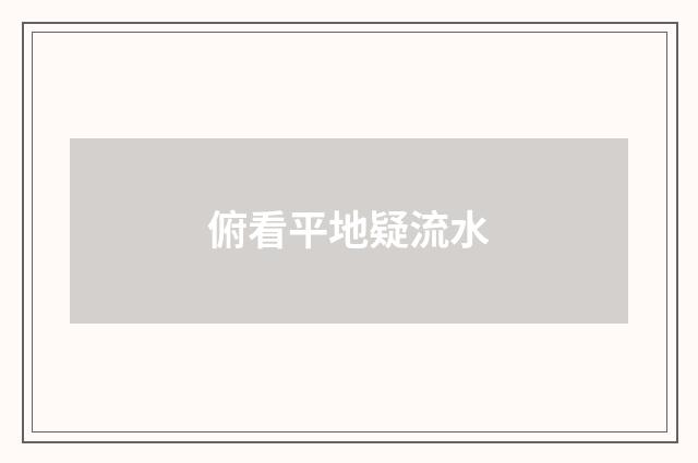 俯看平地疑流水