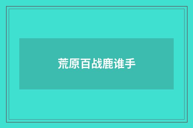 荒原百战鹿谁手