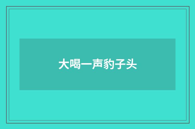 大喝一声豹子头
