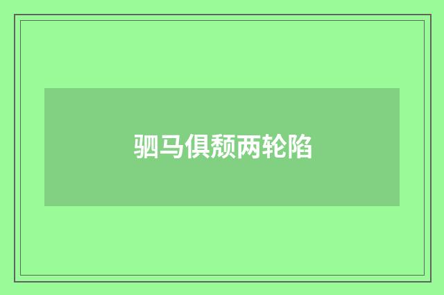 驷马俱颓两轮陷