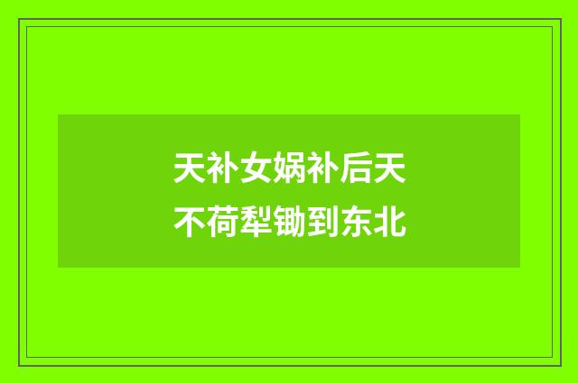 天补女娲补后天不荷犁锄到东北