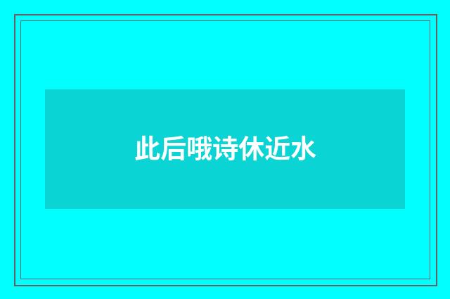 此后哦诗休近水