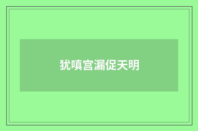犹嗔宫漏促天明