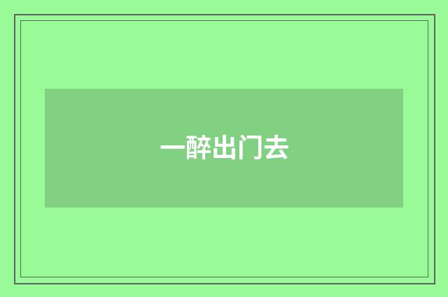 一醉出门去