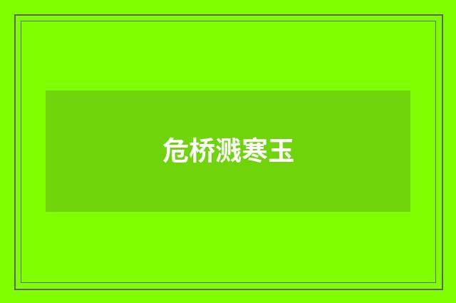 危桥溅寒玉