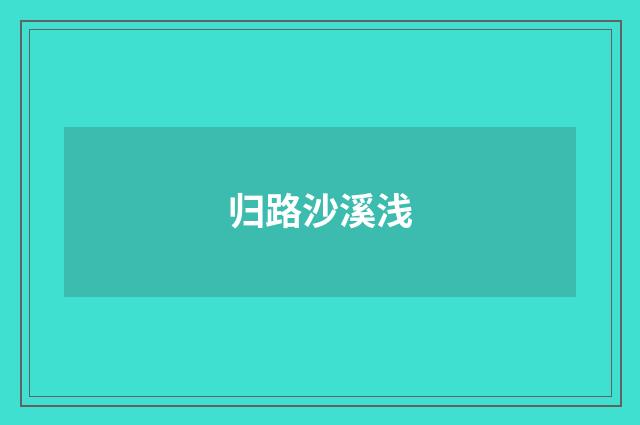 归路沙溪浅