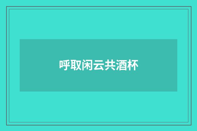呼取闲云共酒杯